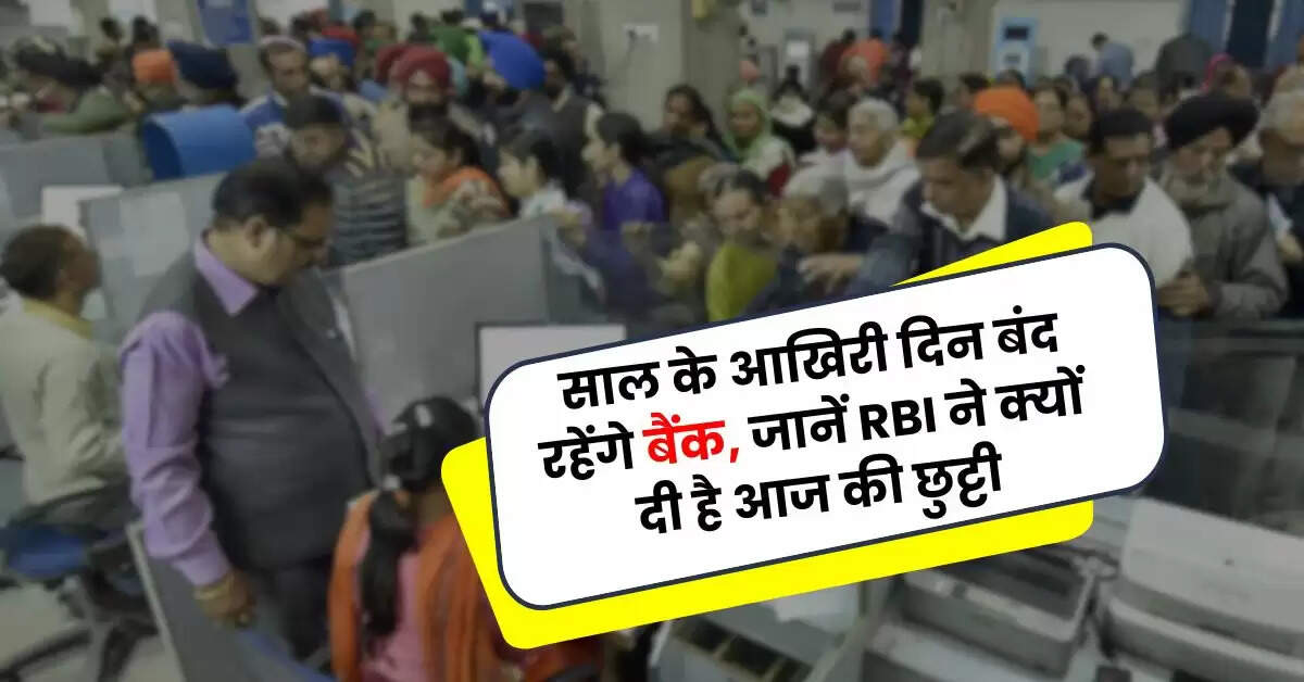 Bank Holiday: साल के आखिरी दिन बंद रहेंगे बैंक, जानें RBI ने क्यों दी है आज की छुट्टी