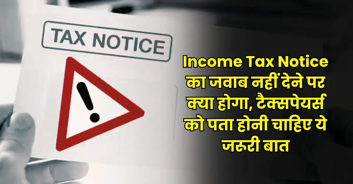 Income Tax Notice का जवाब नहीं देने पर क्या होगा, टैक्सपेयर्स को पता होनी चाहिए ये जरूरी बात