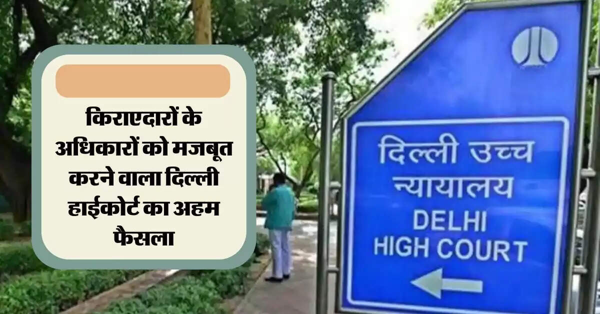 Delhi High Court : किराएदारों के अधिकारों को मजबूत करने वाला दिल्ली हाईकोर्ट का अहम फैसला