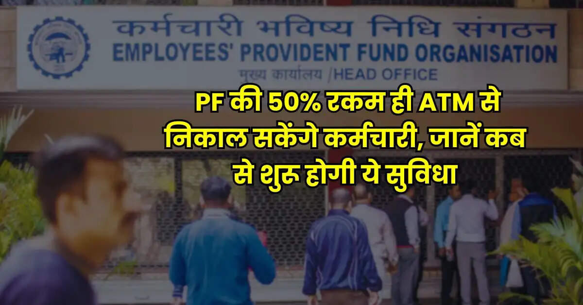 PF की 50% रकम ही ATM से निकाल सकेंगे कर्मचारी, जानें कब से शुरू होगी ये सुविधा
