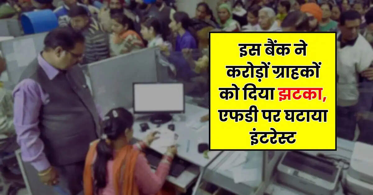 FD Rates: इस बैंक ने करोड़ों ग्राहकों को दिया झटका, एफडी पर घटाया इंटरेस्ट