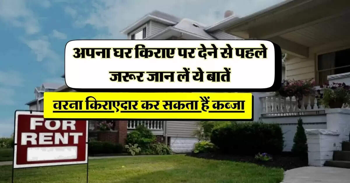 House Rent Rules: अपना घर किराए पर देने से पहले जरूर जान लें ये बातें, वरना किराएदार कर सकता हैं कब्जा