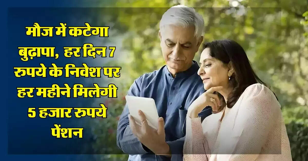 Pension Yojana : मौज में कटेगा बुढ़ापा, इस सरकारी स्कीम में हर दिन 7 रुपये के निवेश पर हर महीने मिलेगी 5 हजार रुपये पेंशन