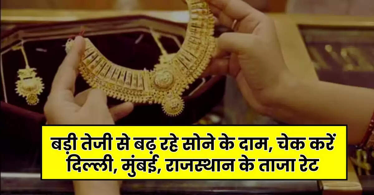 Gold Silver Price Today: बड़ी तेजी से बढ़ रहे सोने के दाम, चेक करें दिल्ली, मुंबई, राजस्थान के ताजा रेट