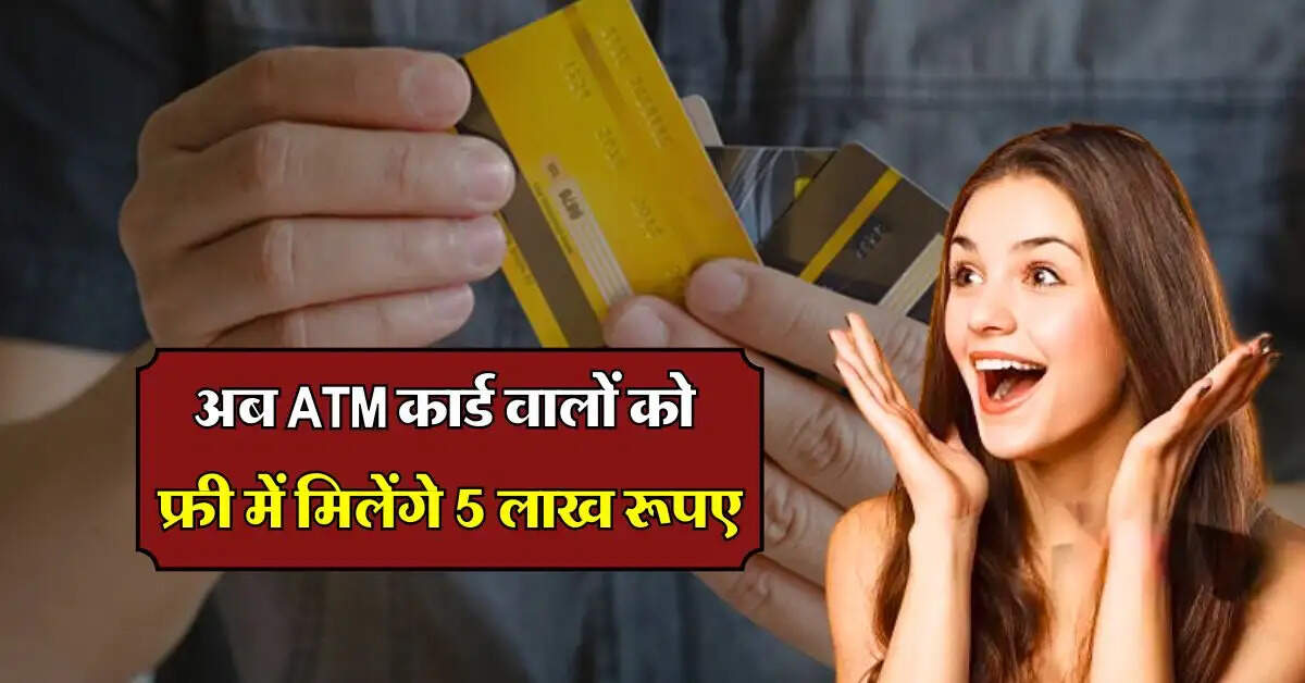 अब ATM कार्ड वालों को फ्री में मिलेंगे 5 लाख रूपए, जानिए कैसे करें क्लेम