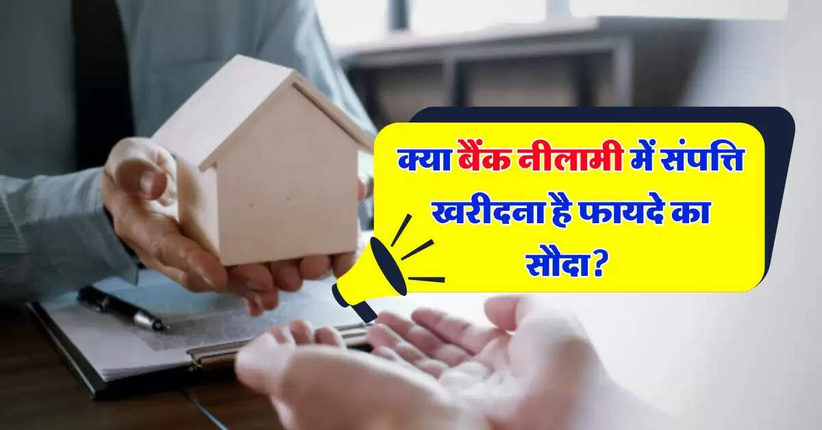 Property Knowledge : क्या बैंक नीलामी में संपत्ति खरीदना है फायदे का सौदा? जान लें काम की बात
