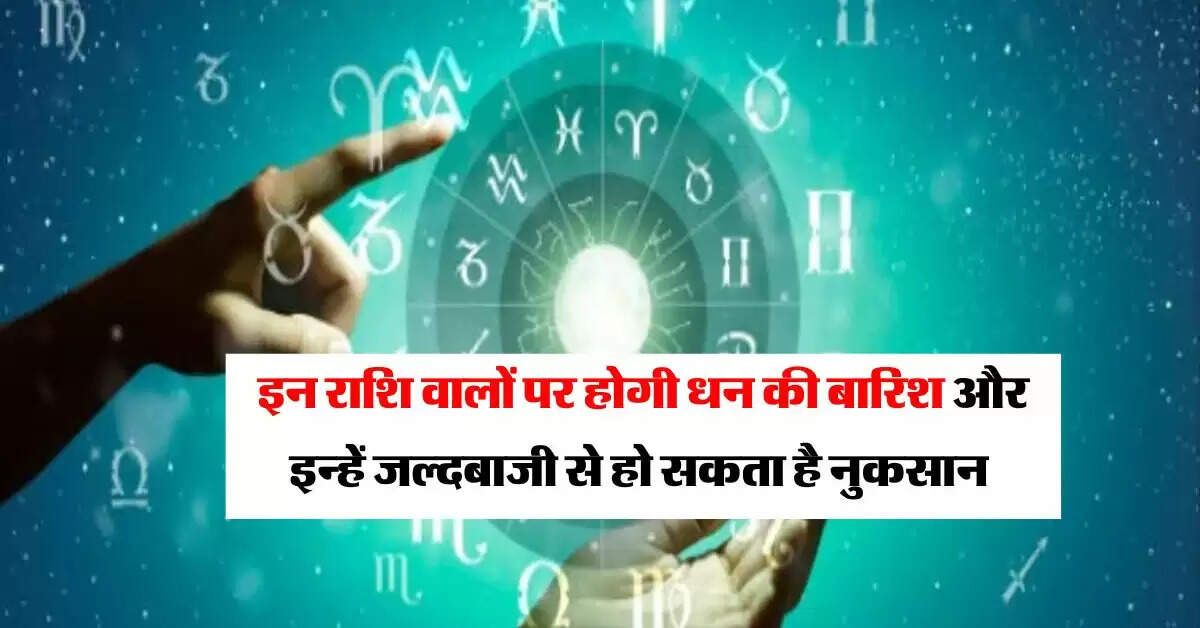 Aaj Ka Rashifal : आज इन राशि वालों पर होगी धन की बारिश और इन्हें जल्दबाजी से हो सकता है नुकसान
