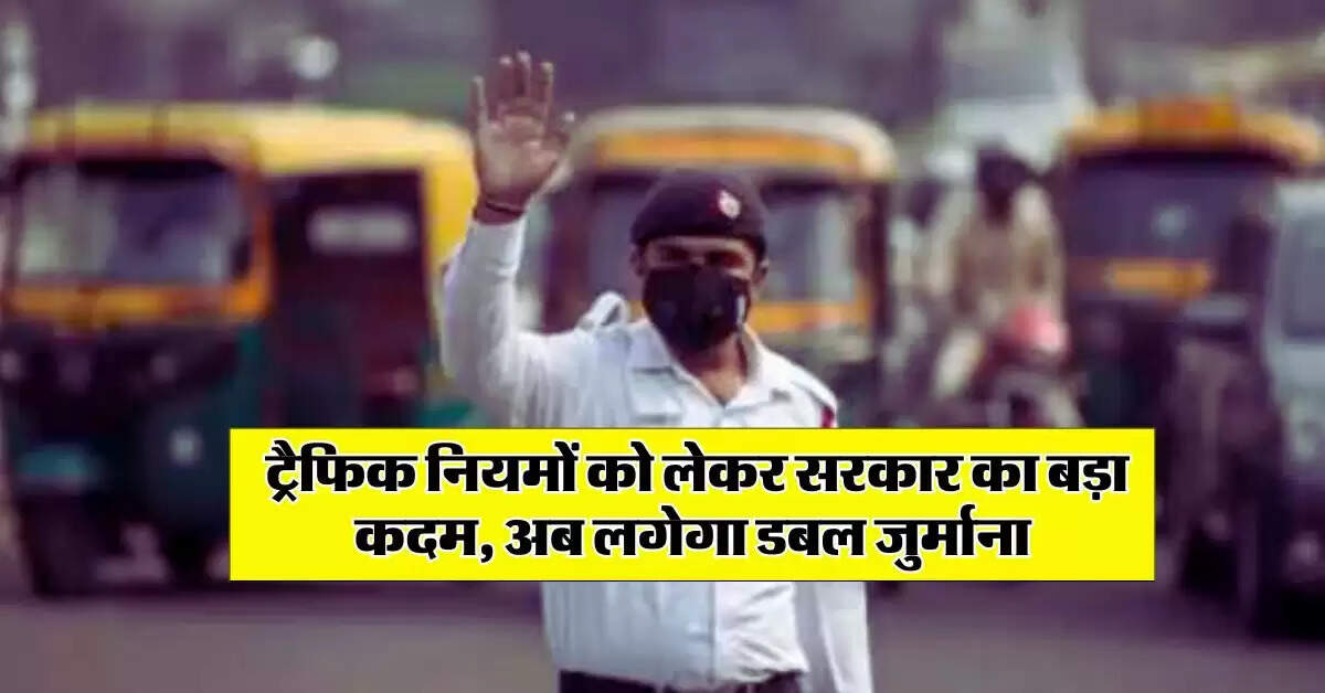 New Traffic Rules : ट्रैफिक नियमों को लेकर सरकार का बड़ा कदम, अब लगेगा डबल जुर्माना