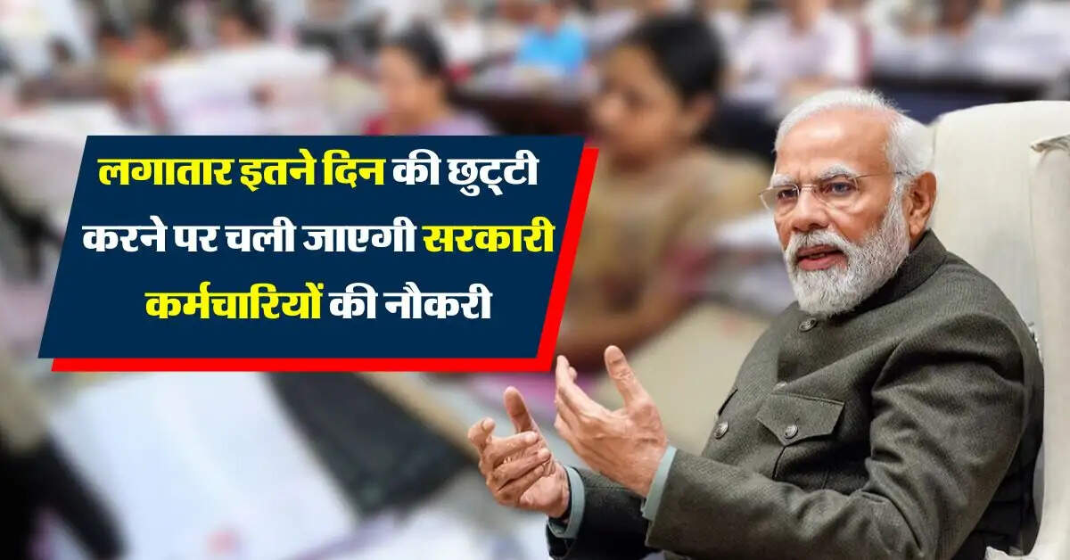 7th pay commission leaves : लगातार इतने दिन की छुट्टी करने पर चली जाएगी सरकारी कर्मचारियों की नौकरी