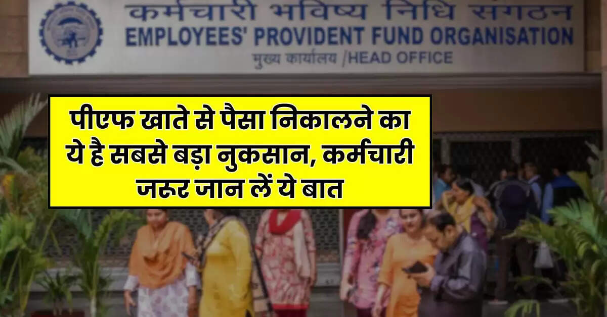 EPFO : पीएफ खाते से पैसा निकालने का ये है सबसे बड़ा नुकसान, कर्मचारी जरूर जान लें ये बात