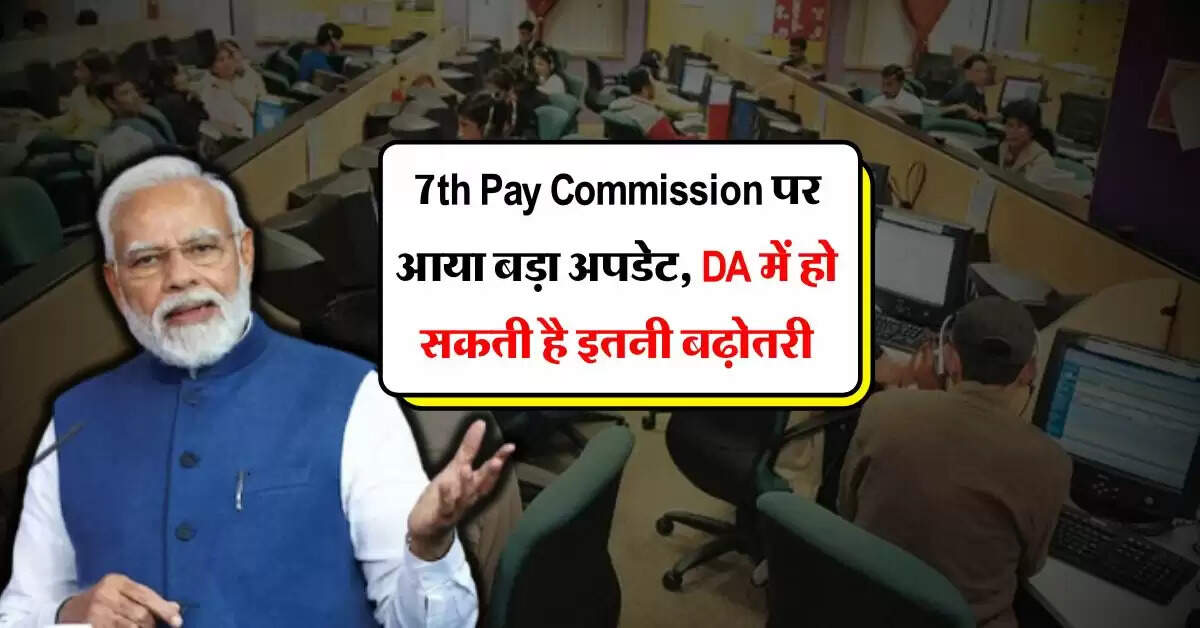 7th Pay Commission पर आया बड़ा अपडेट, DA में हो सकती है इतनी बढ़ोतरी