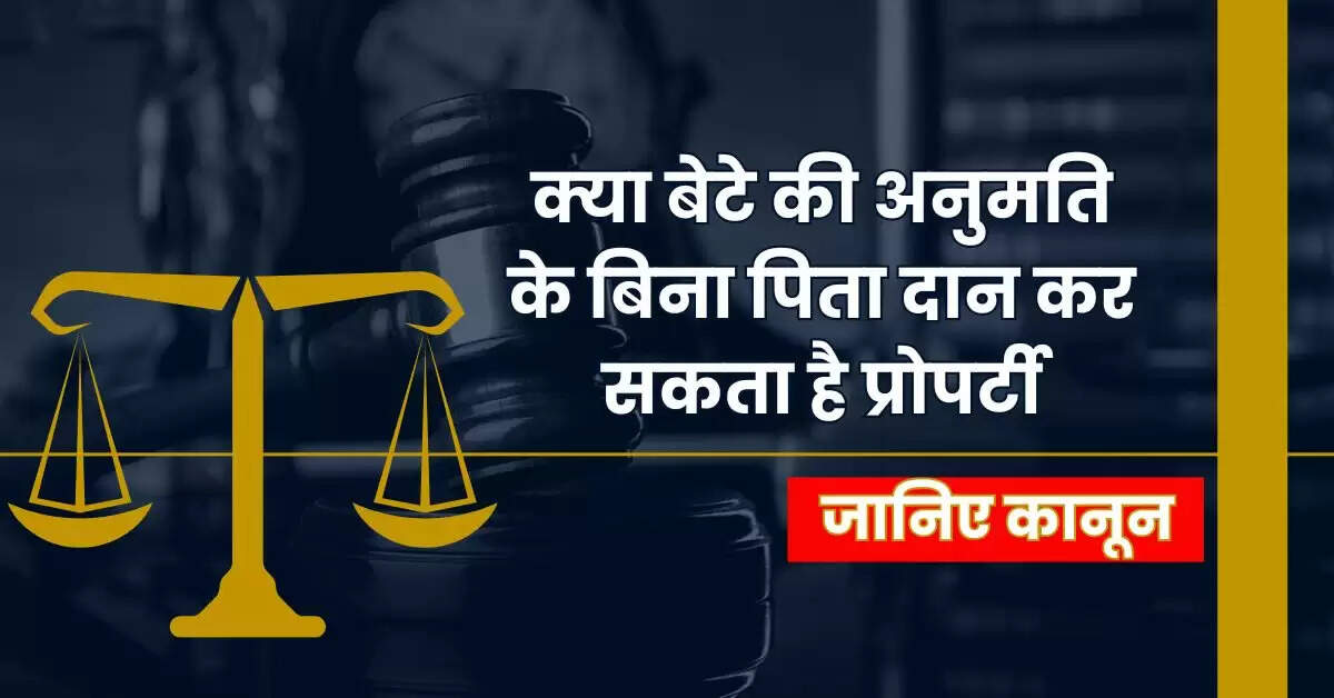 Property Rules : क्या बेटे की अनुमति के बिना पिता दान कर सकता है प्रोपर्टी, जानिए कानून