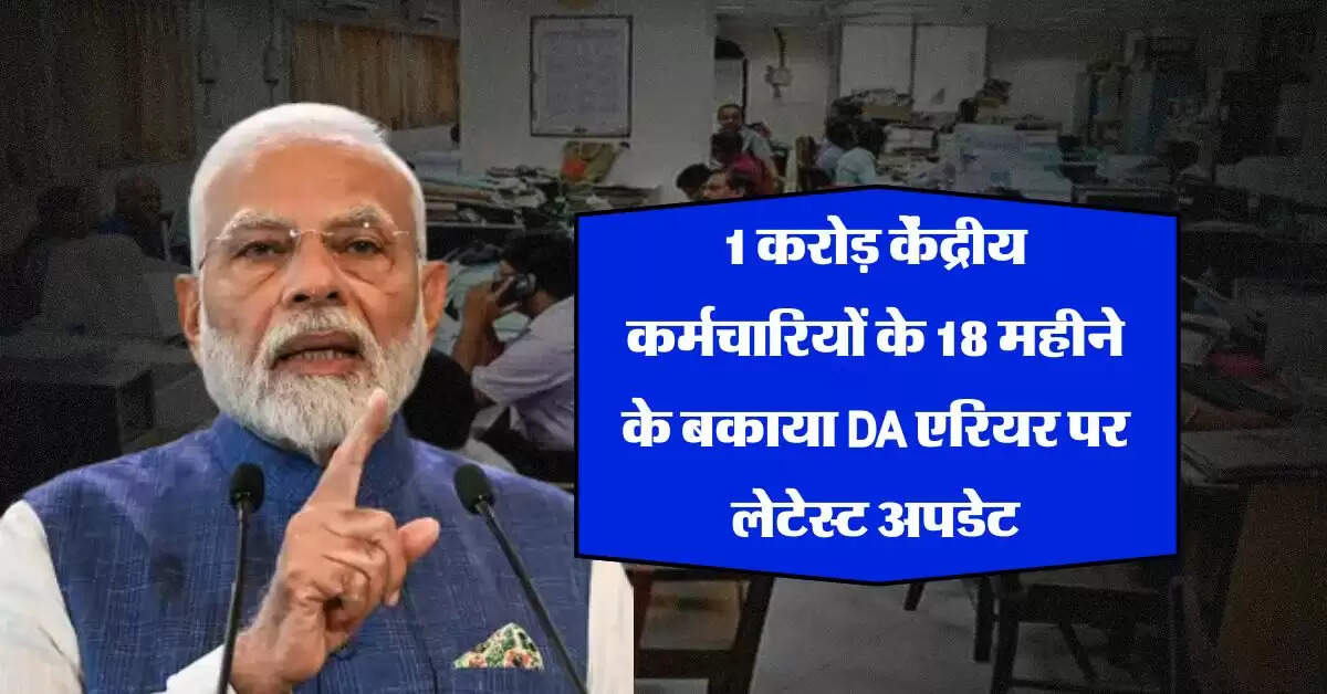 1 करोड़ केंद्रीय कर्मचारियों के 18 महीने के बकाया DA एरियर पर लेटेस्ट अपडेट, क्या है क्या है 34402 करोड़ रुपये का राज
