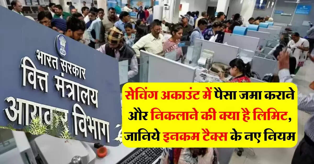 Income Tax : सेविंग अकाउंट में पैसा जमा कराने और निकलाने की क्या है लिमिट, जानिये इनकम टैक्स के नियम