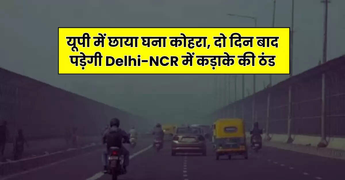 Weather Forecast: यूपी में छाया घना कोहरा, दो दिन बाद पड़ेगी Delhi-NCR में कड़ाके की ठंड, पढ़ें IMD का अपडेट