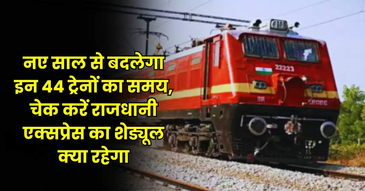 Railway News : नए साल से बदलेगा इन 44 ट्रेनों का समय, चेक करें राजधानी एक्सप्रेस का शेड्यूल क्या रहेगा