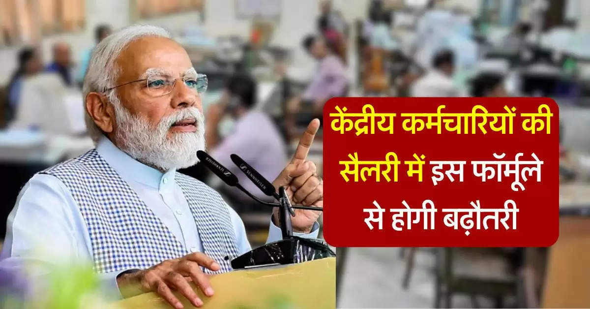 7th pay commission : केंद्रीय कर्मचारियों की सैलरी में इस फॉर्मूले से होगी बढ़ौतरी