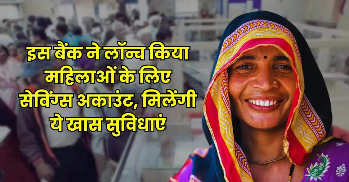 Bank Update - इस बैंक ने लॉन्च किया महिलाओं के लिए सेविंग्स अकाउंट, मिलेंगी ये खास सुविधाएं