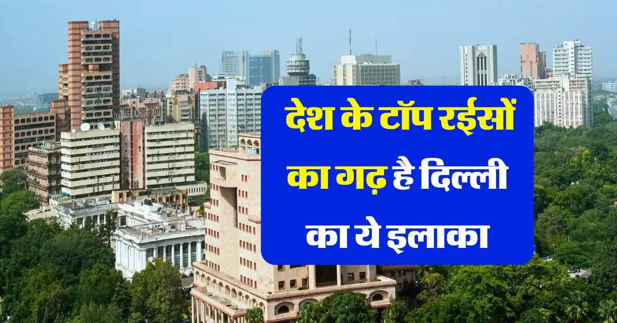 Delhi Property: देश के टॉप रईसों का गढ़ है दिल्ली का ये इलाका
