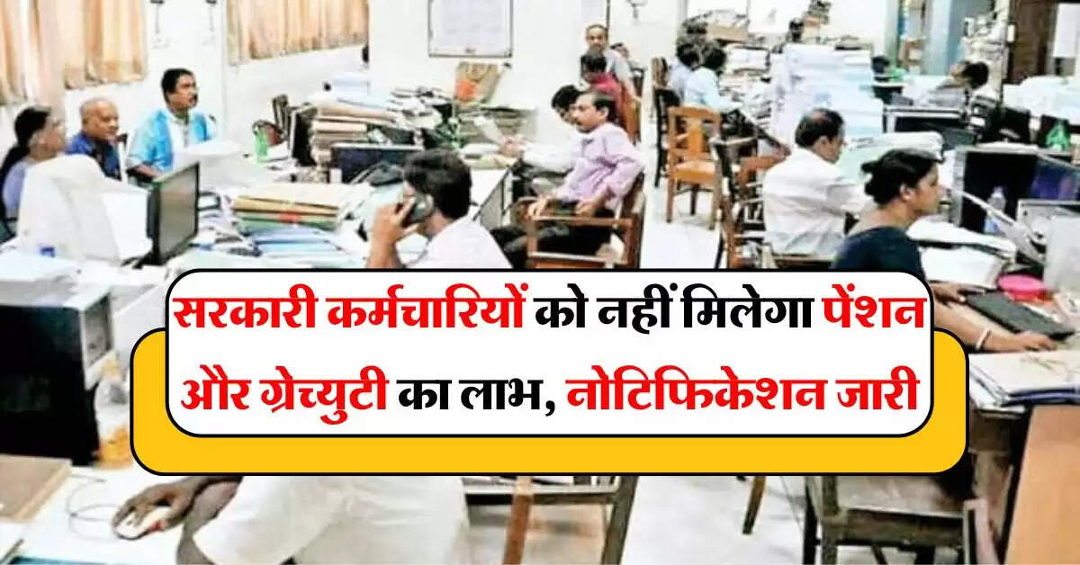 7th pay commission: सरकारी कर्मचारियों को नहीं मिलेगा पेंशन और ग्रेच्युटी का लाभ