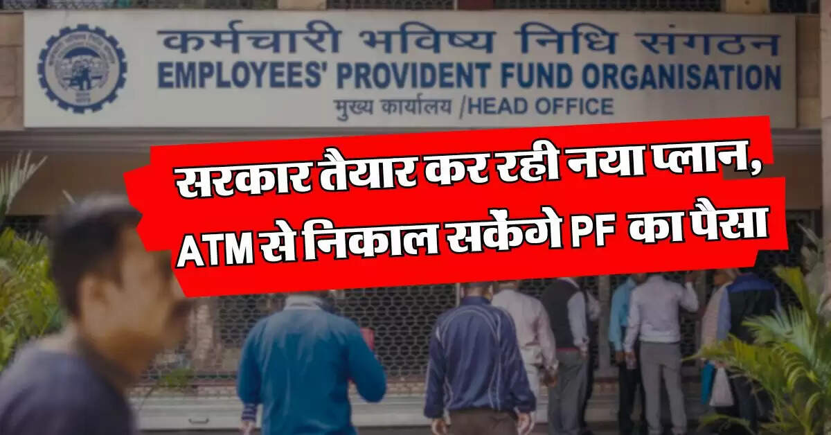 EPFO 3.0 : सरकार तैयार कर रही नया प्लान, ATM से निकाल सकेंगे PF का पैसा, जान लें नए नियम