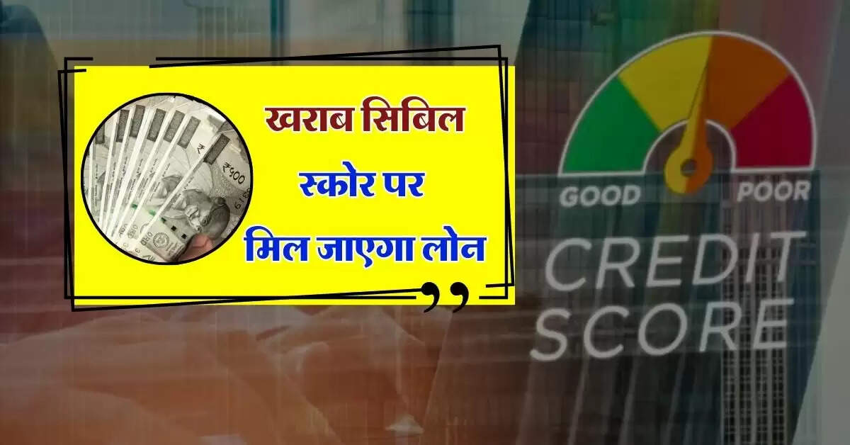 CIBIL Score : खराब सिबिल स्कोर पर मिल जाएगा लोन, इस तरीके से बैंक देगा पैसे