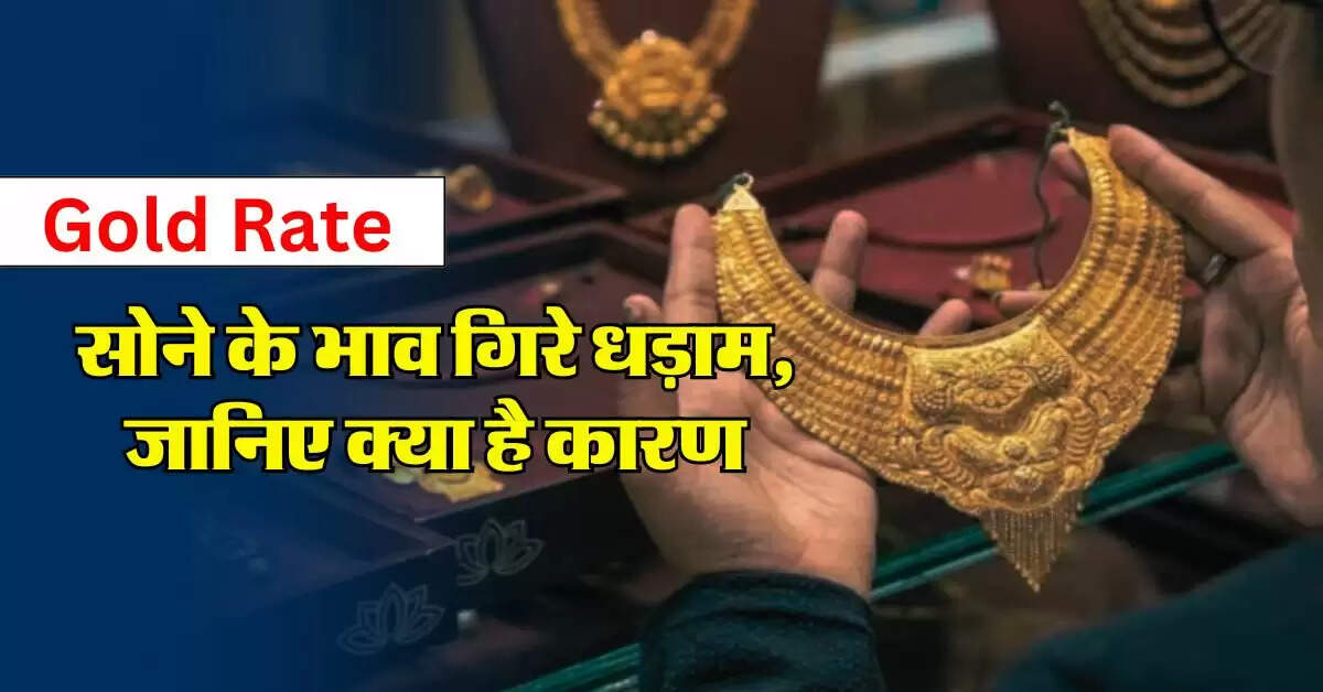 Gold Rate : सोने के भाव गिरे धड़ाम, जानिए क्या है कारण