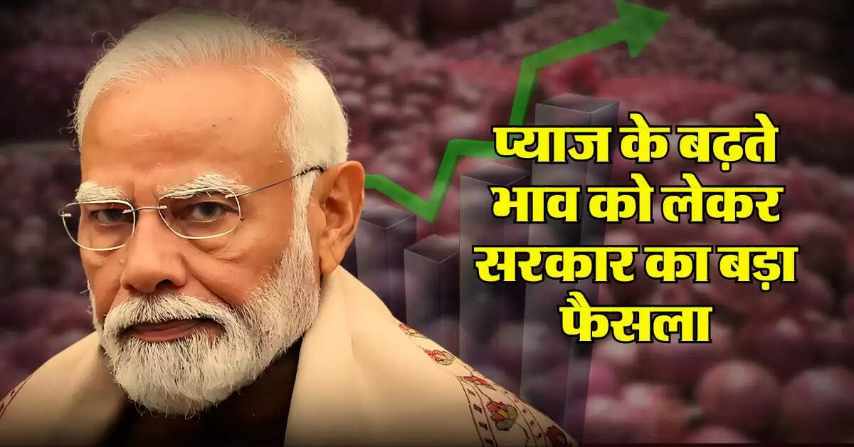 Onion Price : प्याज के बढ़ते भाव को लेकर सरकार का बड़ा फैसला, अब मिलेगा इतने रुपये किलो
