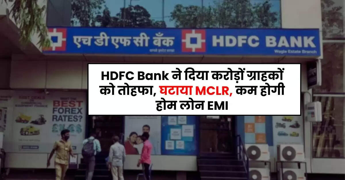 HDFC Bank ने दिया करोड़ों ग्राहकों को तोहफा, घटाया MCLR, कम होगी होम लोन EMI