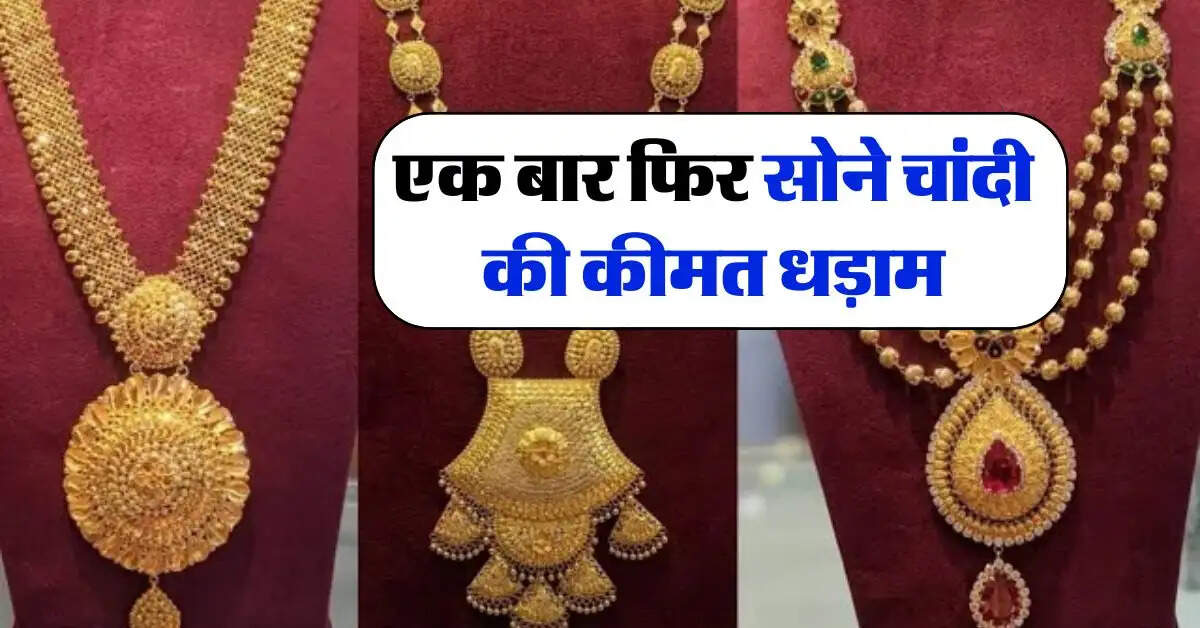 Gold Silver Rate : एक बार फिर सोने चांदी की कीमत धड़ाम, जानिये आज का लेटेस्ट रेट
