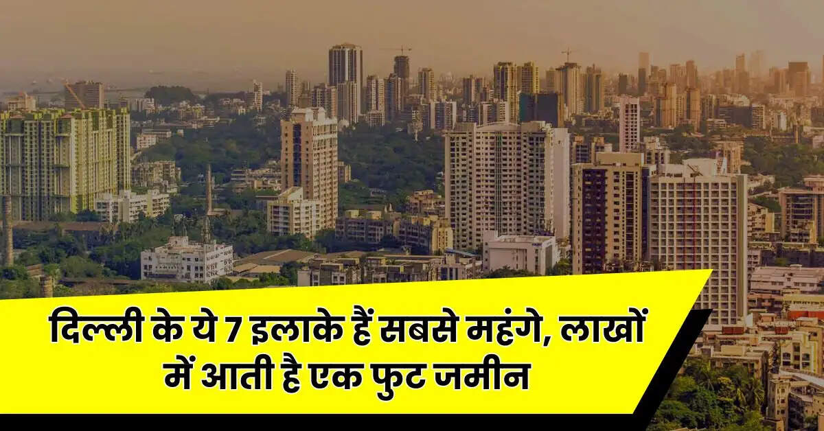 Property Rate : दिल्ली के ये 7 इलाके हैं सबसे महंगे, लाखों में आती है एक फुट जमीन, 3 और 4 BHK फ्लैट की कीमत जान उड़ जाएंगे होश