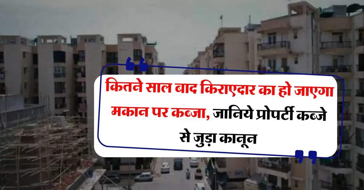 tenant rights : कितने साल बाद किराएदार का हो जाएगा मकान पर कब्जा, जानिये प्रोपर्टी कब्जे से जुड़ा कानून