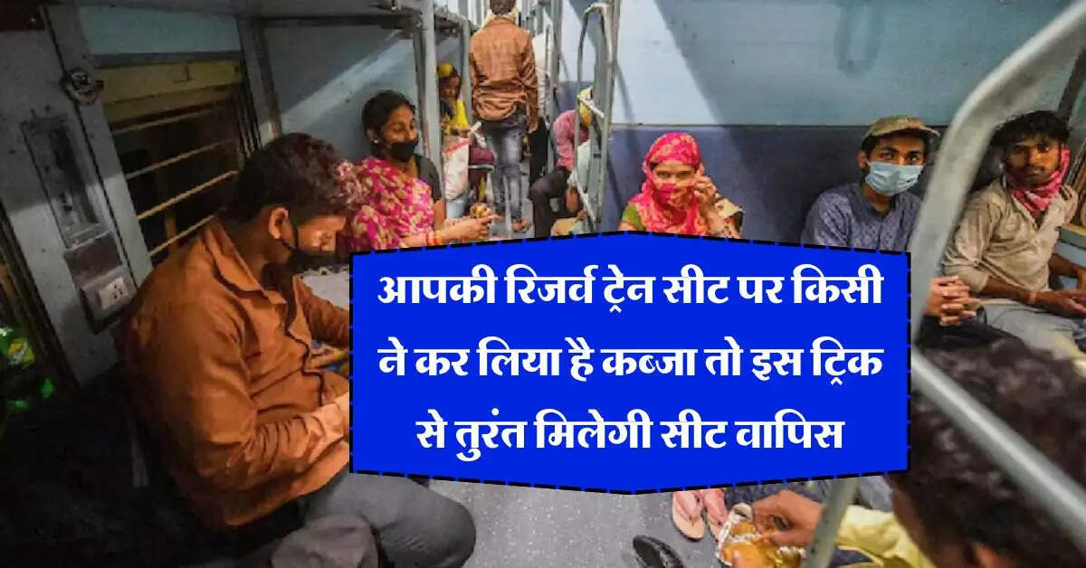 Indian Railway : आपकी रिजर्व ट्रेन सीट पर किसी ने कर लिया है कब्जा तो इस ट्रिक से तुरंत मिलेगी सीट वापिस