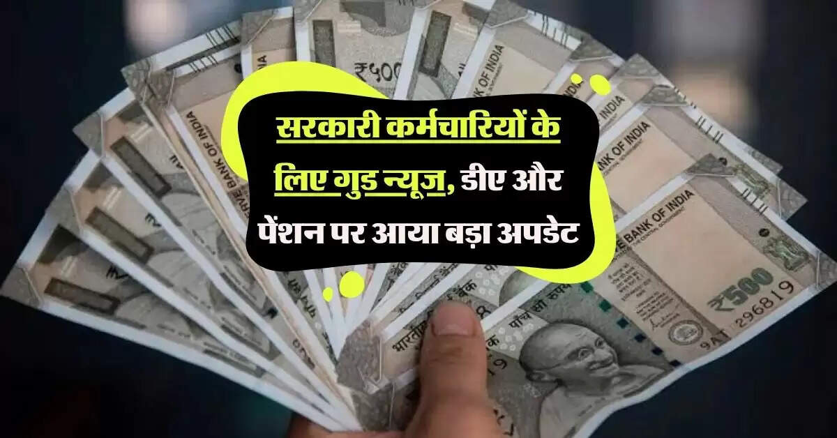 DA Hike Update : सरकारी कर्मचारियों के लिए गुड न्यूज, डीए और पेंशन पर आया बड़ा अपडेट