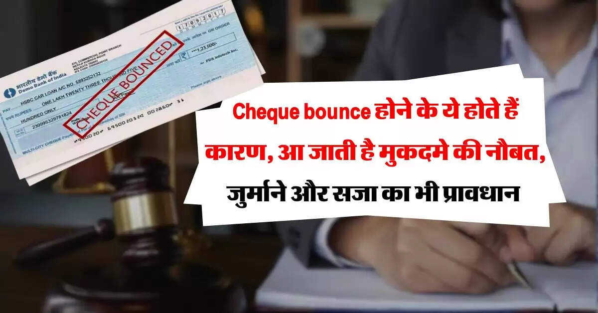 Cheque bounce होने के ये होते हैं कारण, आ जाती है मुकदमे की नौबत, जुर्माने और सजा का भी प्रावधान