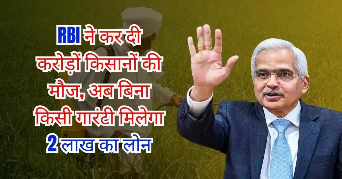 RBI ने कर दी करोड़ों किसानों की मौज, अब बिना किसी गारंटी मिलेगा 2 लाख का लोन