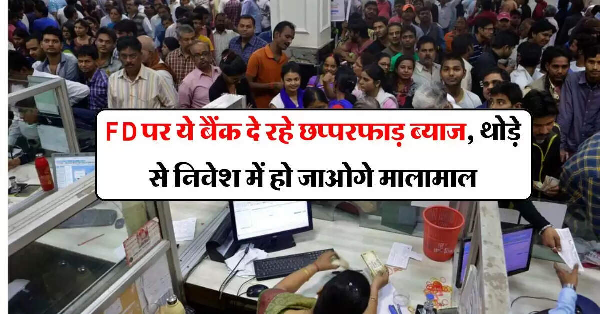 FD पर ये बैंक दे रहे छप्परफाड़ ब्याज, थोड़े से निवेश में हो जाओगे मालामाल