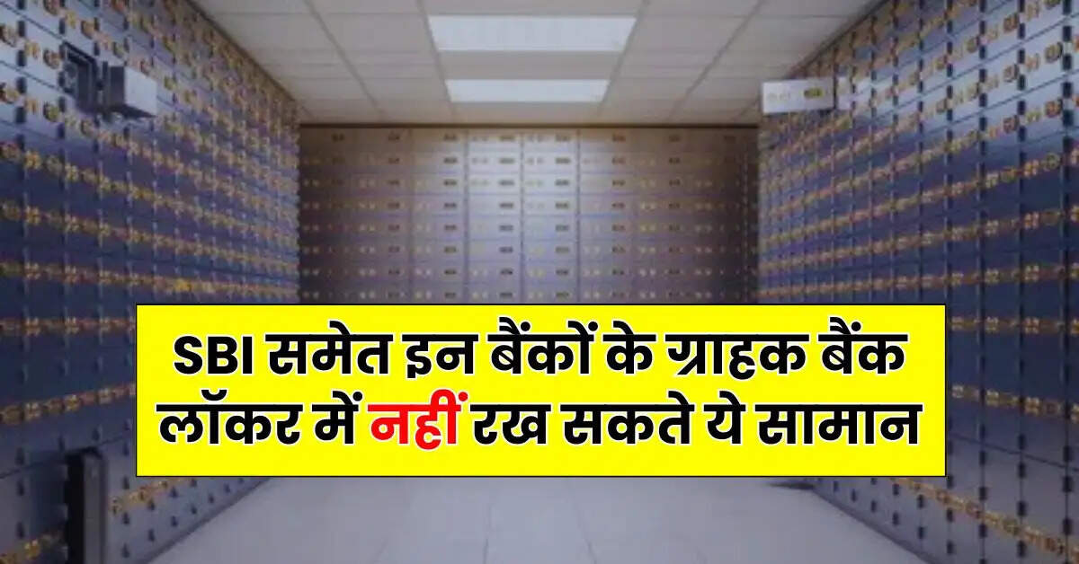 SBI समेत इन बैंकों के ग्राहक बैंक लॉकर में नहीं रख सकते ये सामान, चेक करें लिस्ट