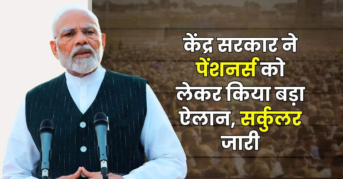 7th Pay Commission Pension Rules : केंद्र सरकार ने पेंशनर्स को लेकर किया बड़ा ऐलान, सर्कुलर जारी