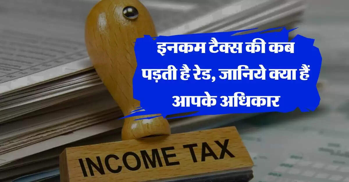income tax raid : इनकम टैक्स की कब पड़ती है रेड, जानिये क्या हैं आपके अधिकार
