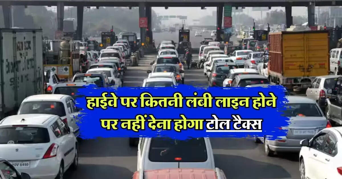 Toll Tax : हाईवे पर कितनी लंबी लाइन होने पर नहीं देना होगा टोल टैक्स, NHAI ने बताया नियम