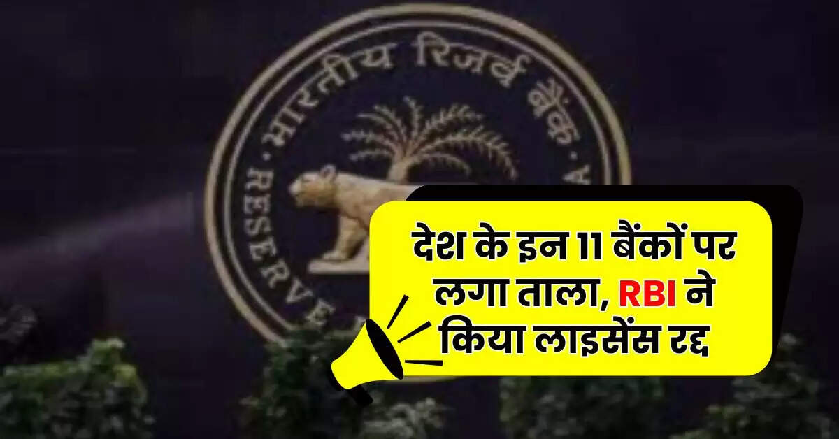देश के इन 11 बैंकों पर लगा ताला, RBI ने किया लाइसेंस रद्द, जानें ग्राहकों पर क्या पड़ेगा इसका असर