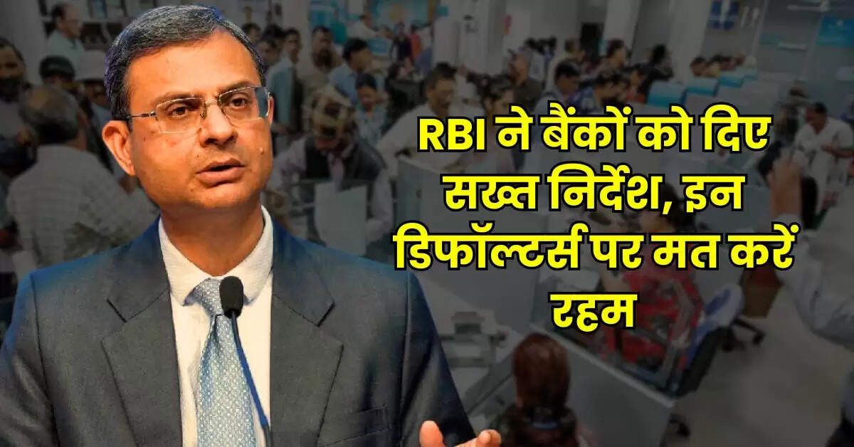 Bank News - RBI ने बैंकों को दिए सख्त निर्देश, इन डिफॉल्टर्स पर मत करें रहम