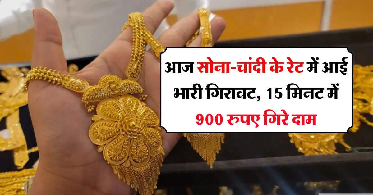 Sone Ka Bhav : आज सोना-चांदी के रेट में आई भारी गिरावट, 15 मिनट में 900 रुपए गिरे दाम