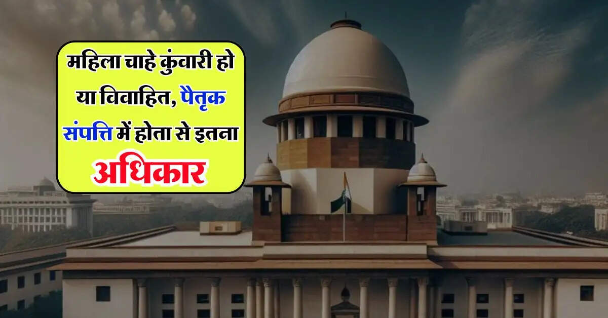 महिला चाहे कुंवारी हो या विवाहित, पैतृक संपत्ति में होता से इतना अधिकार, जान लें कानूनी प्रावधान