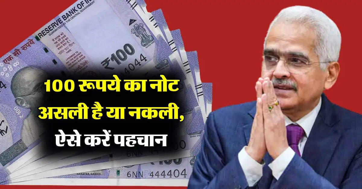 100 रूपये का नोट असली है या नकली, ऐसे करें पहचान, RBI ने जारी की गाइडलाइन