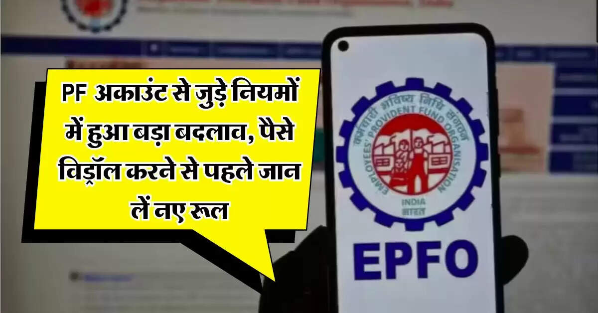 PF अकाउंट से जुड़े नियमों में हुआ बड़ा बदलाव, पैसे विड्रॉल करने से पहले जान लें नए रूल
