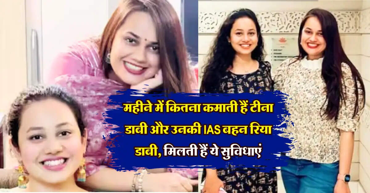 IAS : महीने में कितना कमाती हैं टीना डाबी और उनकी IAS बहन रिया डाबी, जानिये कौन कौन सी मिलती हैं सुविधाएं