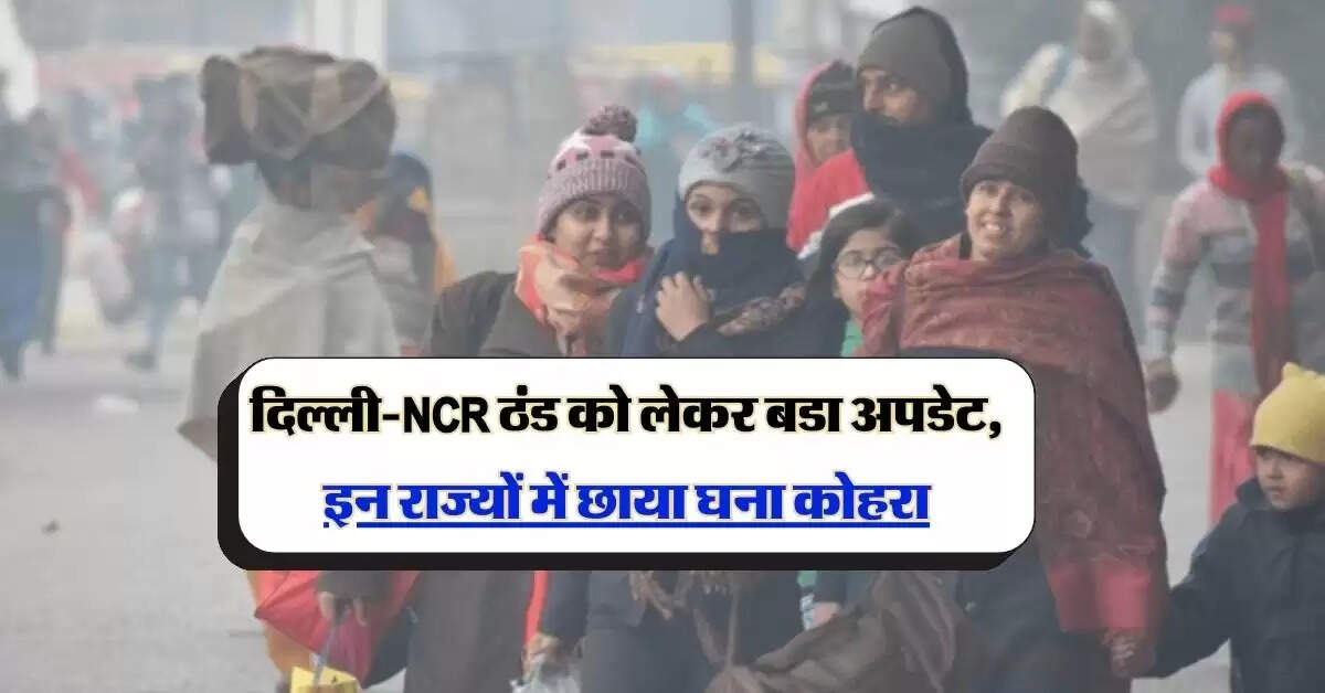 Aaj Ka Mausam: दिल्ली-NCR ठंड को लेकर बडा अपडेट, इन राज्यों में छाया घना कोहरा