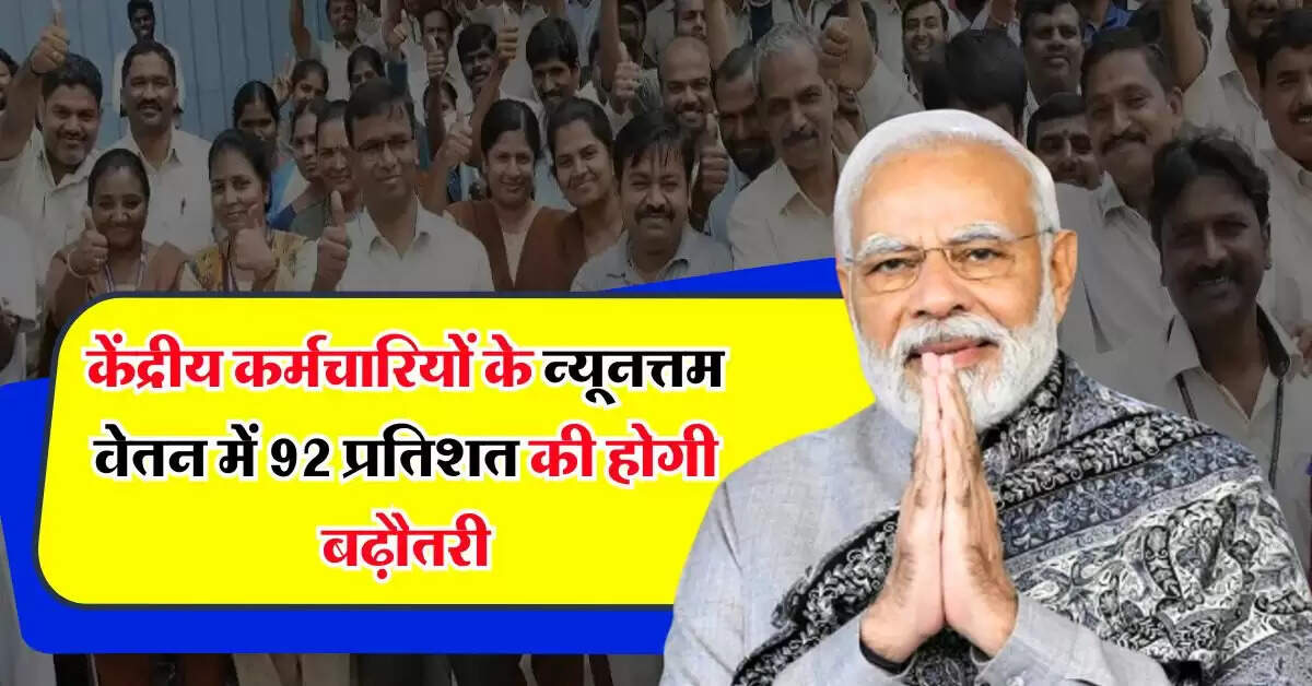 7th Pay Commission : केंद्रीय कर्मचारियों के न्यूनत्तम वेतन में 92 प्रतिशत की होगी बढ़ौतरी, जानिये पेंशन में कितना होगा इजाफा